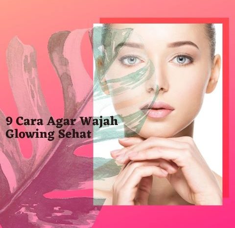 9 Cara Agar Wajah Glowing Sehat