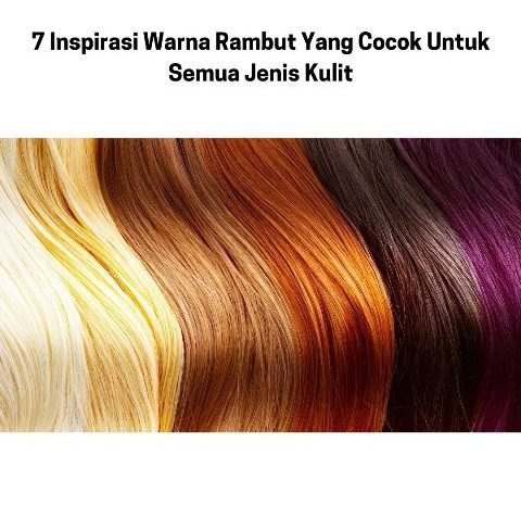 7 Inspirasi Warna Rambut Yang Cocok Untuk Semua Jenis Kulit
